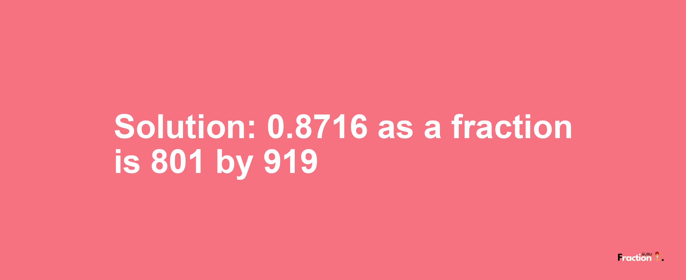 Solution:0.8716 as a fraction is 801/919